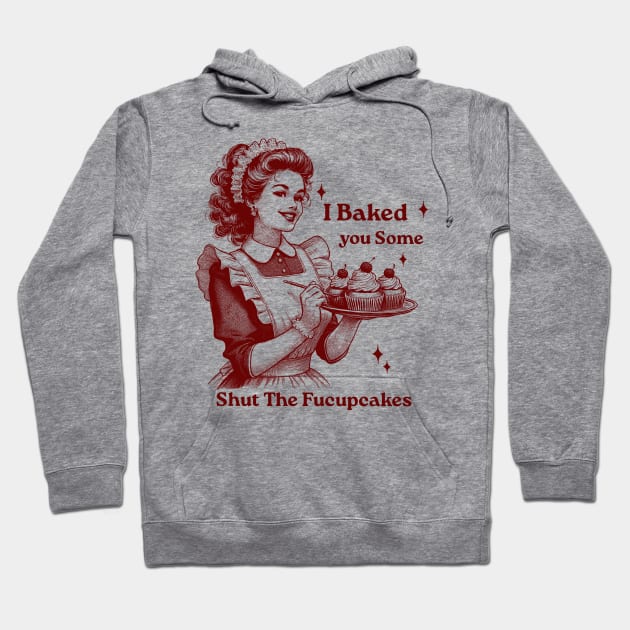 I Just Baked You Shut The Fucupcakes Hoodie by GreenSpaceMerch